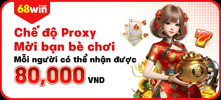 Chế độ proxy mời bạn bè chơi 68win