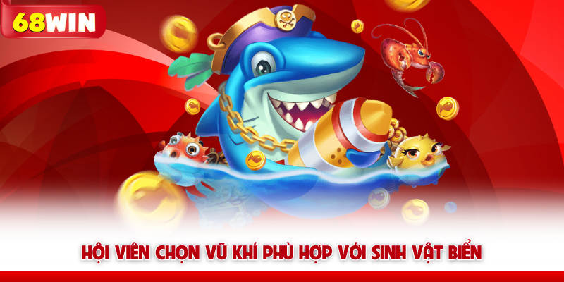 Vua Bắn Cá 68win - Tựa Game Dành Cho Anh Em Vua Hải Tặc 7 Hội viên chọn vũ khí bắn cá 68win phù hợp với sinh vật biển