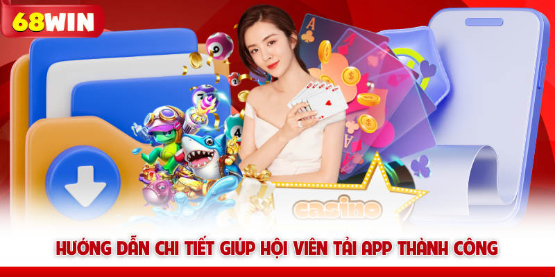 Tải App 68WIN – Cài Nhanh Không Giật Lag, Cược Mượt +70K 10 Hướng dẫn chi tiết giúp hội viên tải app 68win thành công