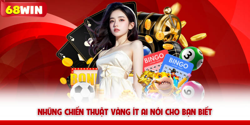 Những chiến thuật vàng ít ai nói cho bạn biết khi chơi tại 68win