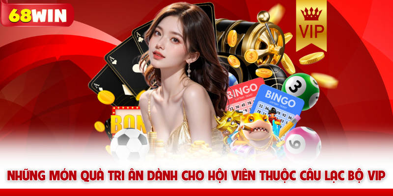 Những món quà tri ân dành cho hội viên thuộc câu lạc bộ VIP 68win